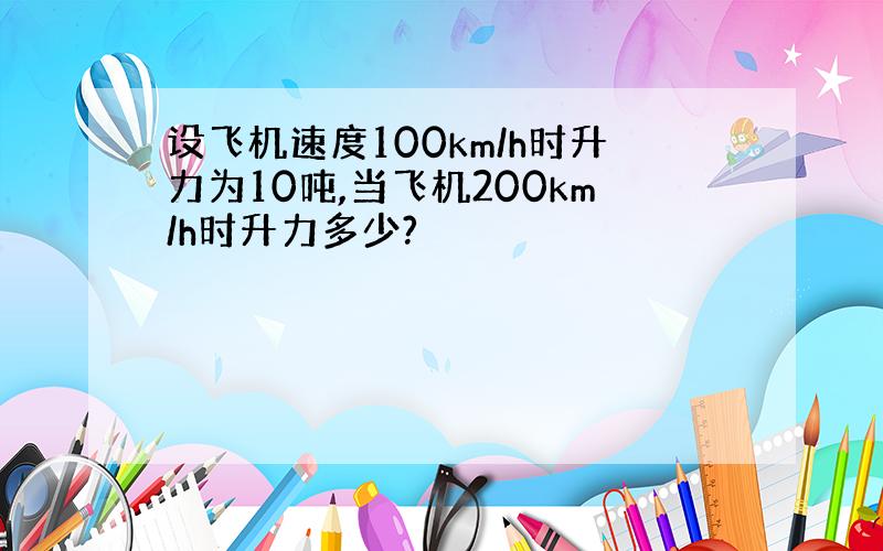 设飞机速度100km/h时升力为10吨,当飞机200km/h时升力多少?