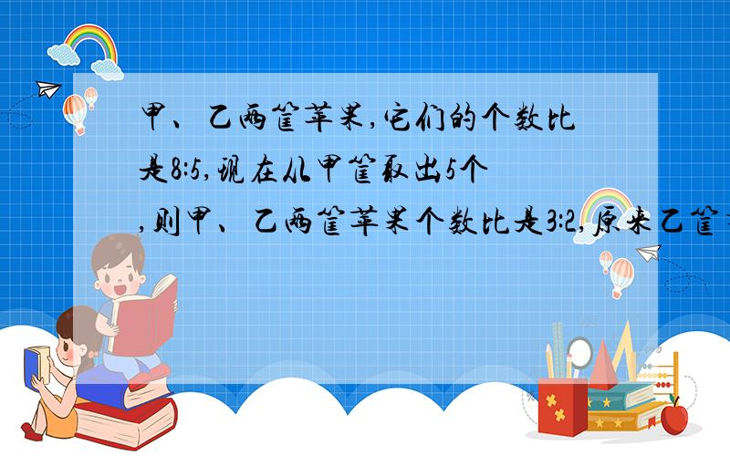 甲、乙两筐苹果,它们的个数比是8:5,现在从甲筐取出5个,则甲、乙两筐苹果个数比是3:2,原来乙筐有苹果多少个?