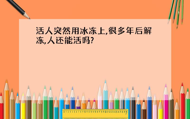 活人突然用冰冻上,很多年后解冻,人还能活吗?