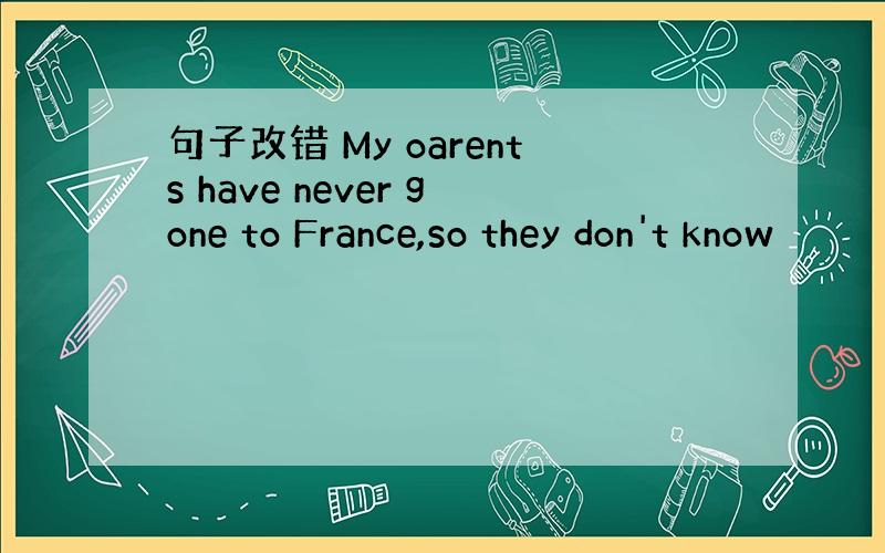 句子改错 My oarents have never gone to France,so they don't know