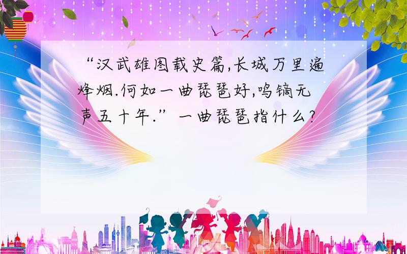 “汉武雄图载史篇,长城万里遍烽烟.何如一曲琵琶好,鸣镝无声五十年.”一曲琵琶指什么?