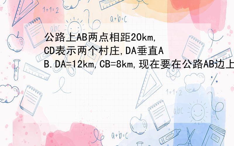 公路上AB两点相距20km,CD表示两个村庄,DA垂直AB.DA=12km,CB=8km,现在要在公路AB边上建一个收购