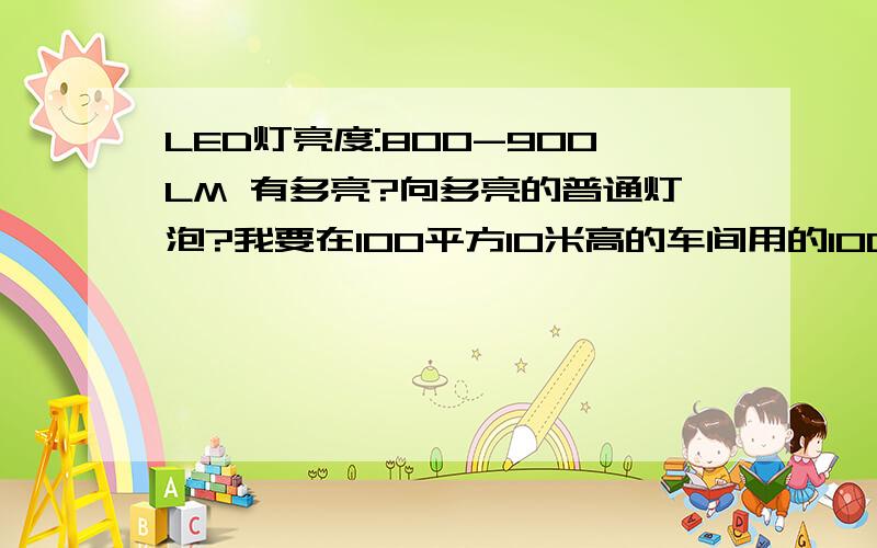 LED灯亮度:800-900LM 有多亮?向多亮的普通灯泡?我要在100平方10米高的车间用的100-200W普通灯泡的