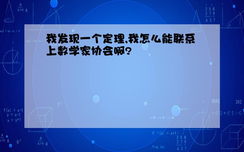 我发现一个定理,我怎么能联系上数学家协会啊?