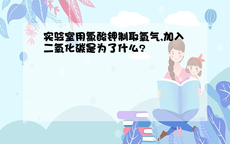 实验室用氯酸钾制取氧气,加入二氧化碳是为了什么?