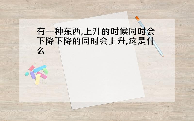 有一种东西,上升的时候同时会下降下降的同时会上升,这是什么