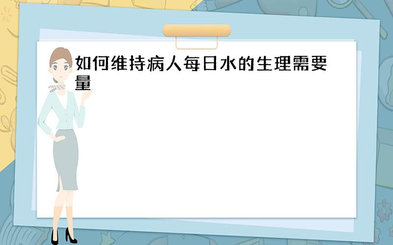 如何维持病人每日水的生理需要量