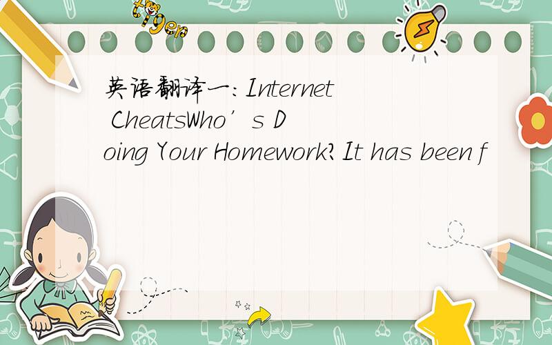 英语翻译一：Internet CheatsWho’s Doing Your Homework?It has been f