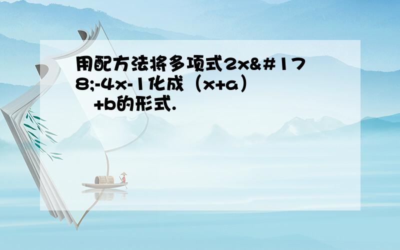 用配方法将多项式2x²-4x-1化成（x+a）²+b的形式.