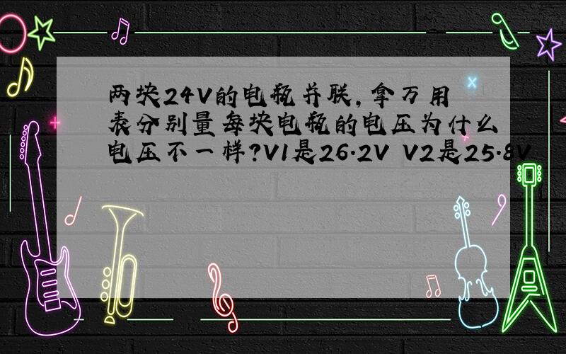 两块24V的电瓶并联,拿万用表分别量每块电瓶的电压为什么电压不一样?V1是26.2V V2是25.8V