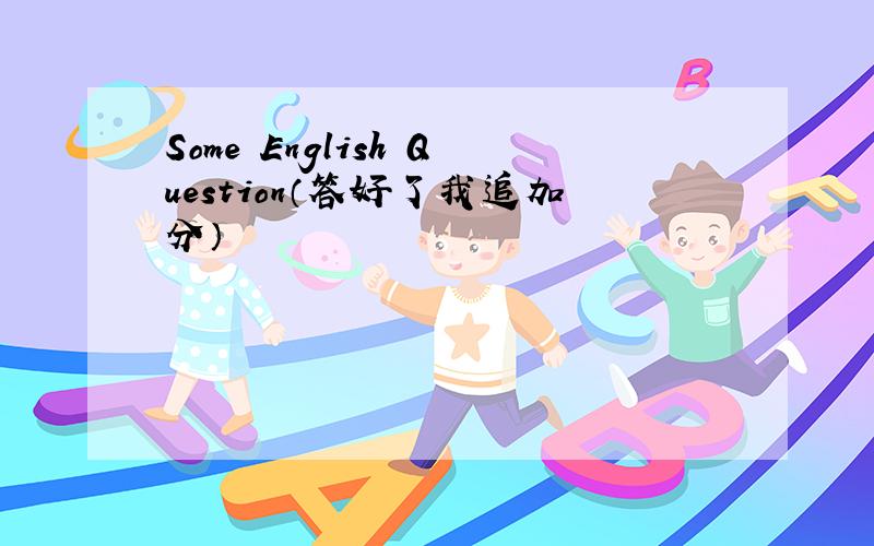 Some English Question（答好了我追加分）