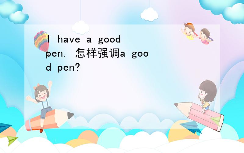 I have a good pen. 怎样强调a good pen?