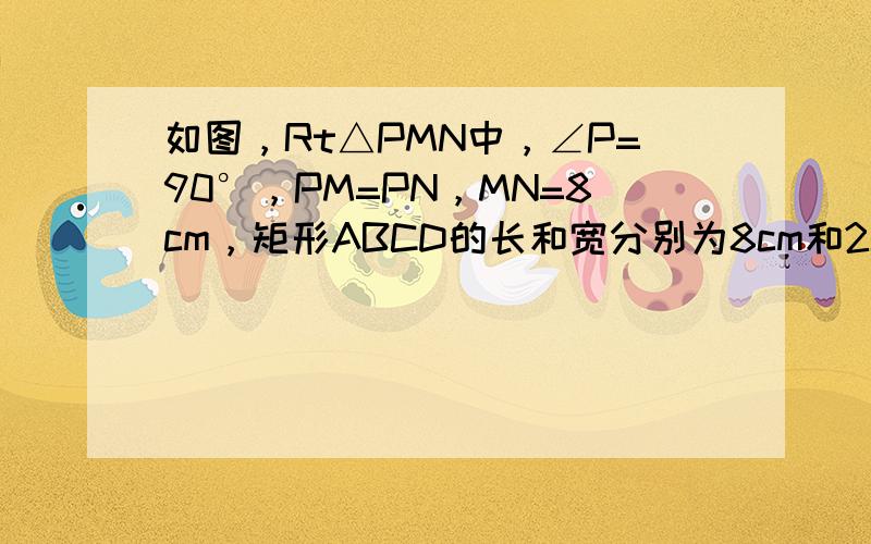 如图，Rt△PMN中，∠P=90°，PM=PN，MN=8cm，矩形ABCD的长和宽分别为8cm和2cm，C点和M点重合，