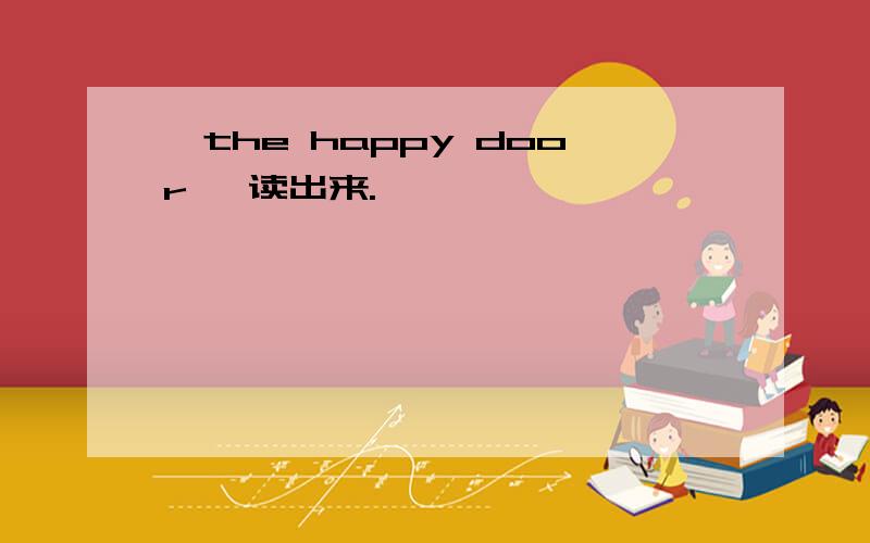 《the happy door 》读出来.