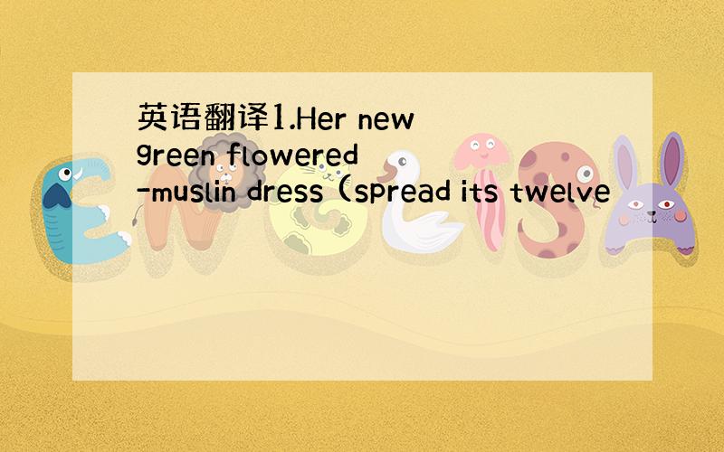 英语翻译1.Her new green flowered-muslin dress (spread its twelve