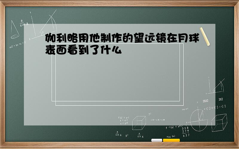 伽利略用他制作的望远镜在月球表面看到了什么