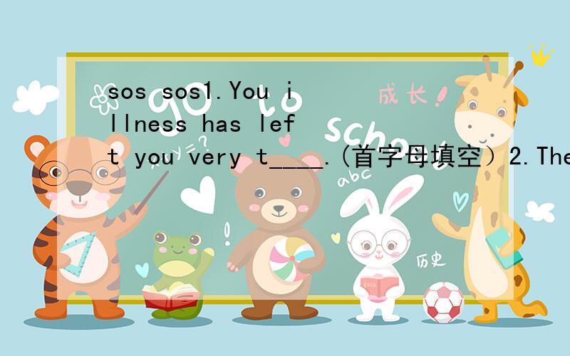 sos sos1.You illness has left you very t____.(首字母填空）2.The 