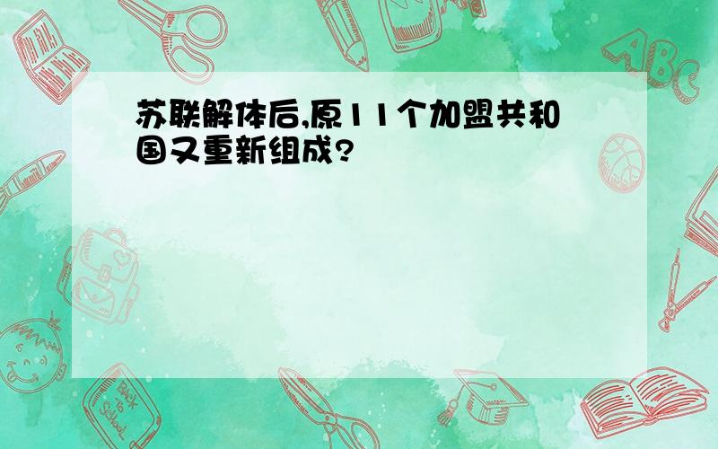 苏联解体后,原11个加盟共和国又重新组成?