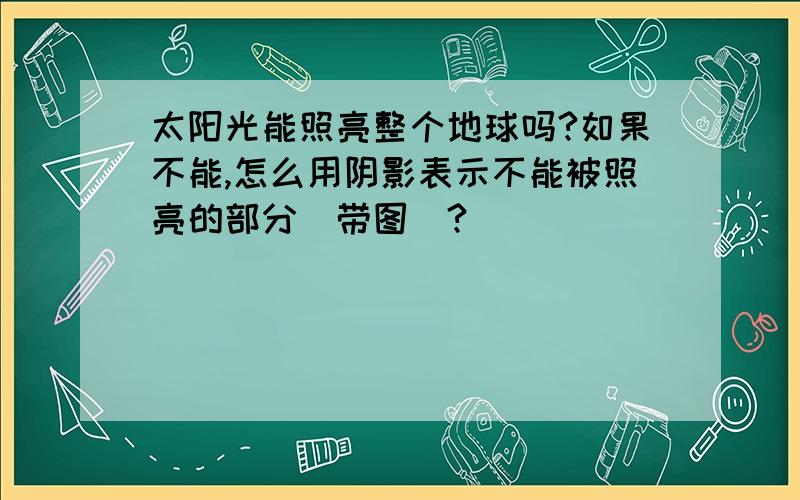 太阳光能照亮整个地球吗?如果不能,怎么用阴影表示不能被照亮的部分(带图)?