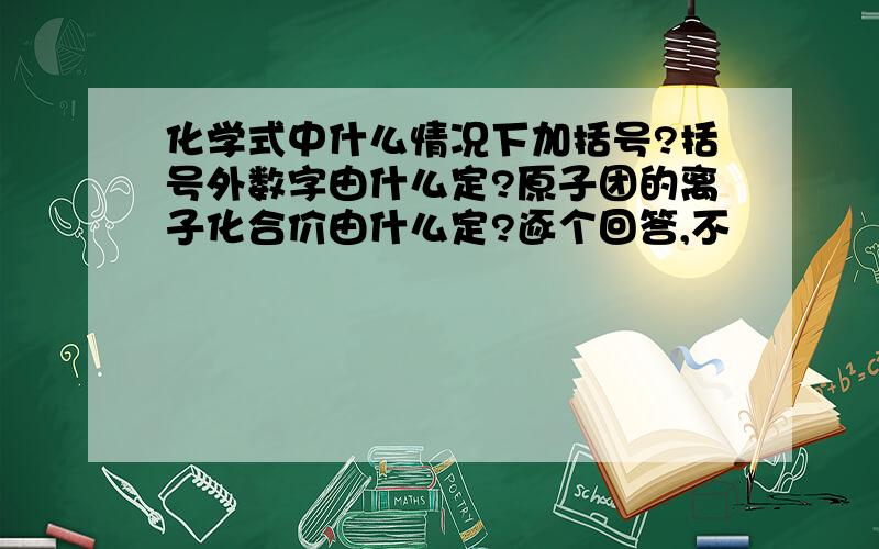 化学式中什么情况下加括号?括号外数字由什么定?原子团的离子化合价由什么定?逐个回答,不