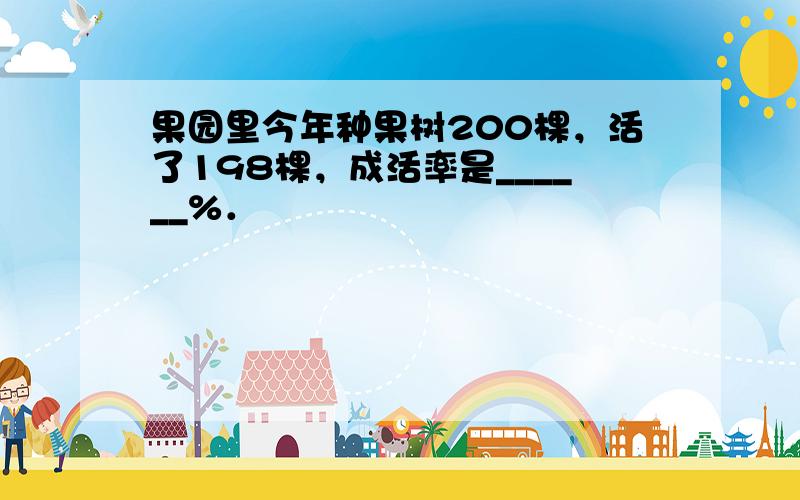 果园里今年种果树200棵，活了198棵，成活率是______%．