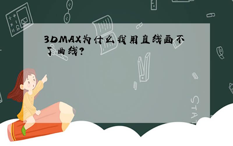 3DMAX为什么我用直线画不了曲线?