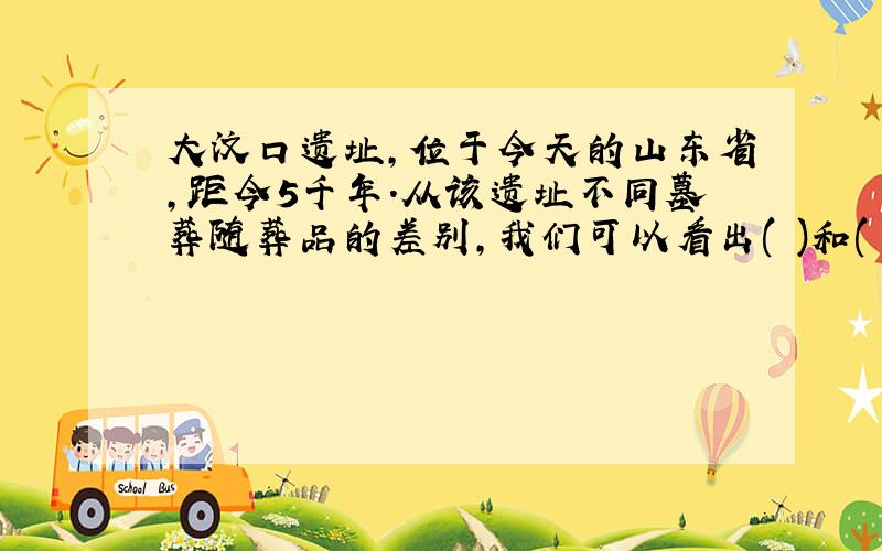 大汶口遗址,位于今天的山东省,距今5千年.从该遗址不同墓葬随葬品的差别,我们可以看出( )和( )出现了.