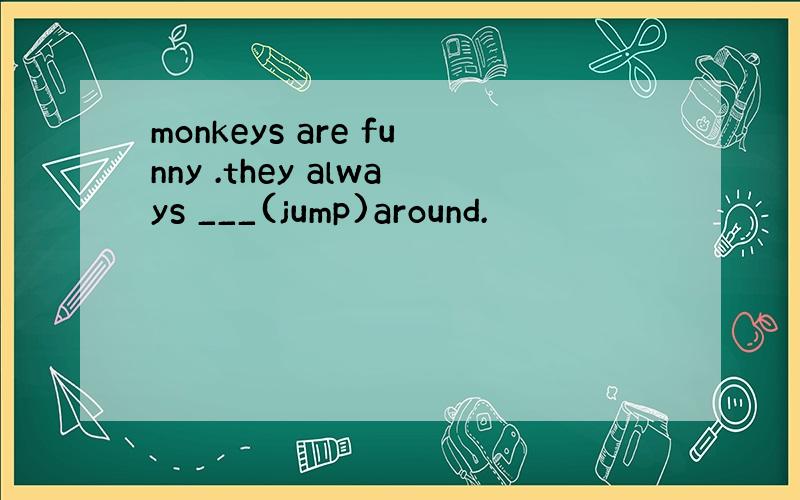 monkeys are funny .they always ___(jump)around.