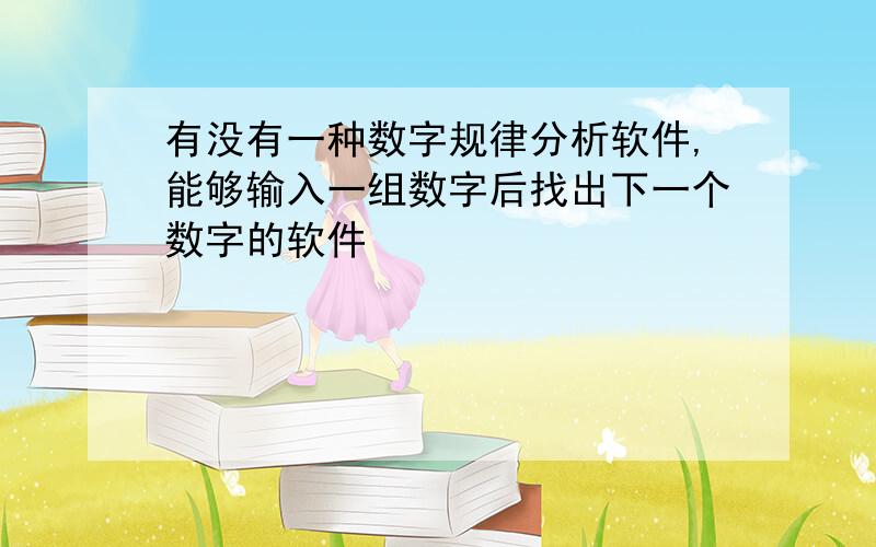 有没有一种数字规律分析软件,能够输入一组数字后找出下一个数字的软件