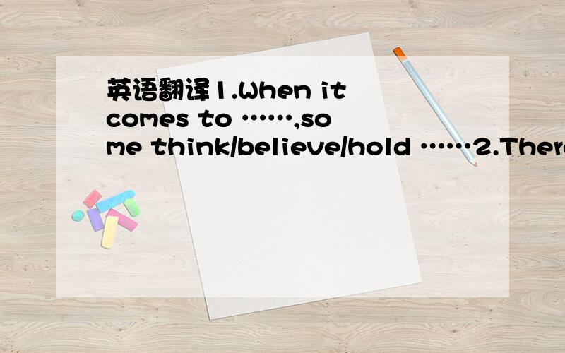 英语翻译1.When it comes to ……,some think/believe/hold ……2.There