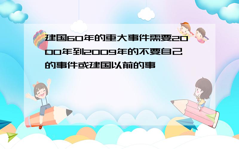 建国60年的重大事件需要2000年到2009年的不要自己的事件或建国以前的事