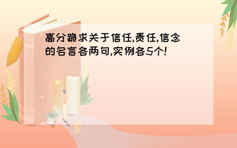 高分跪求关于信任,责任,信念的名言各两句,实例各5个!