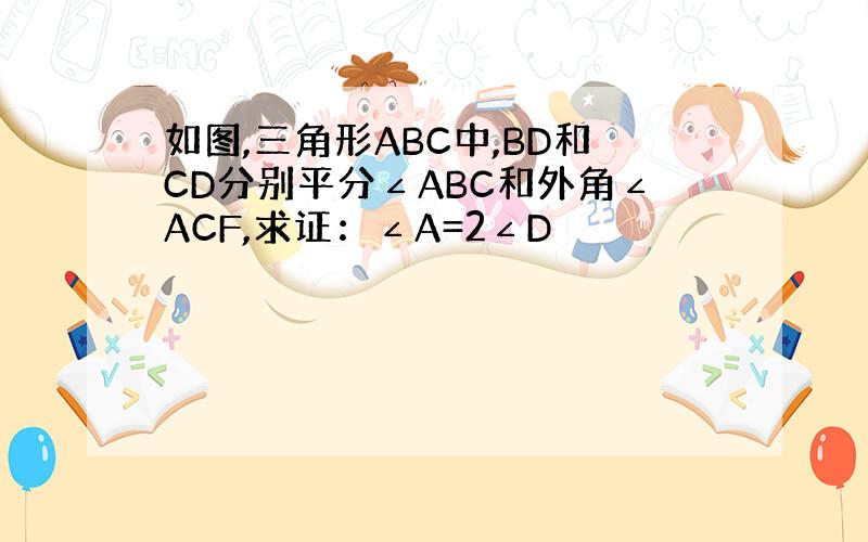 如图,三角形ABC中,BD和CD分别平分∠ABC和外角∠ACF,求证：∠A=2∠D