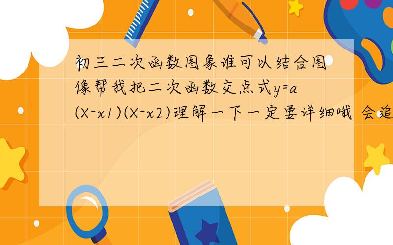 初三二次函数图象谁可以结合图像帮我把二次函数交点式y=a(X-x1)(X-x2)理解一下一定要详细哦 会追加分的 不要因