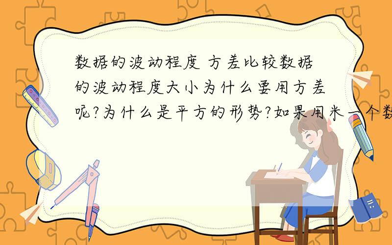 数据的波动程度 方差比较数据的波动程度大小为什么要用方差呢?为什么是平方的形势?如果用米一个数据与平均值的差的绝对值之和