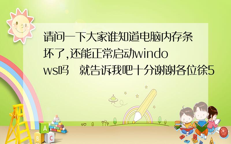 请问一下大家谁知道电脑内存条坏了,还能正常启动windows吗　就告诉我吧十分谢谢各位徐5