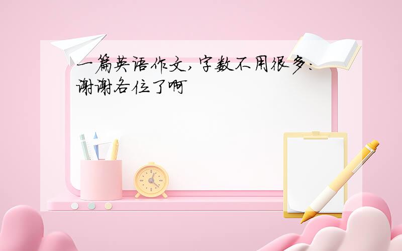 一篇英语作文,字数不用很多：谢谢各位了啊