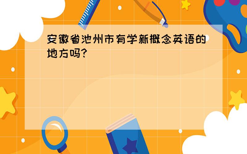 安徽省池州市有学新概念英语的地方吗?