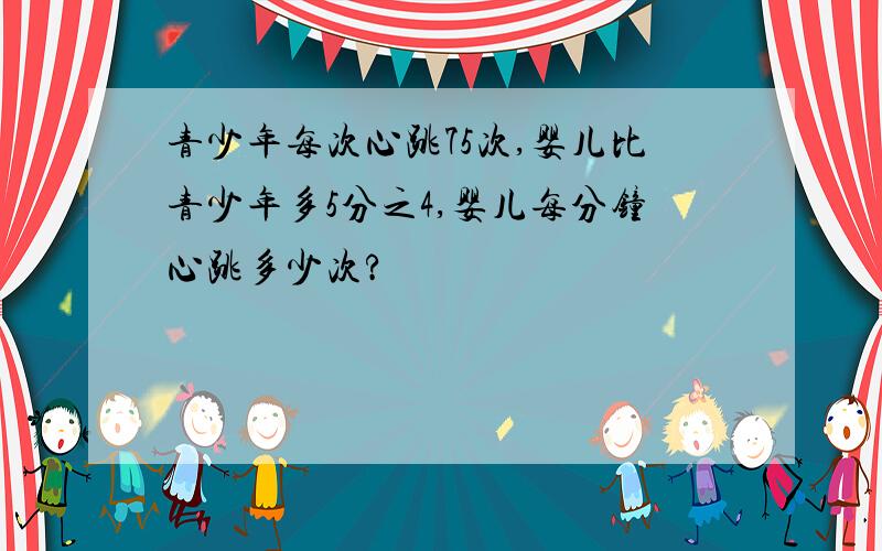 青少年每次心跳75次,婴儿比青少年多5分之4,婴儿每分钟心跳多少次?