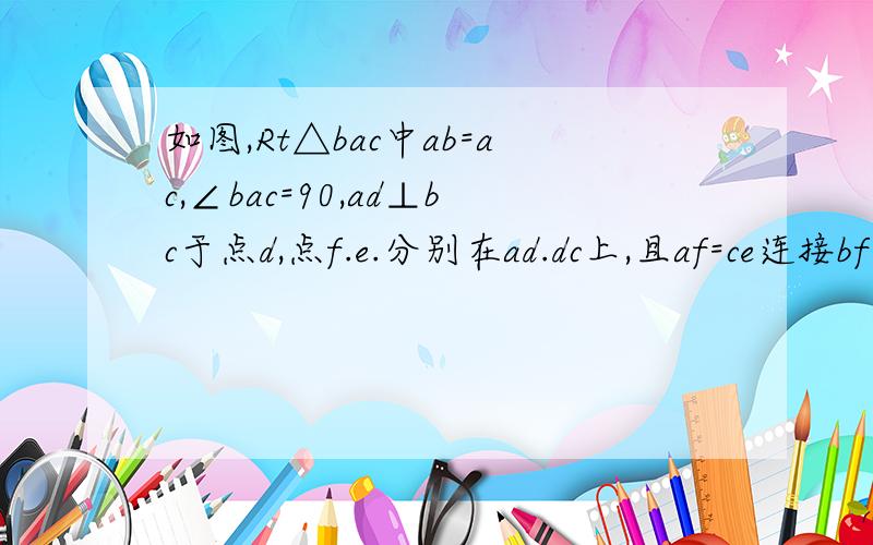 如图,Rt△bac中ab=ac,∠bac=90,ad⊥bc于点d,点f.e.分别在ad.dc上,且af=ce连接bf.a