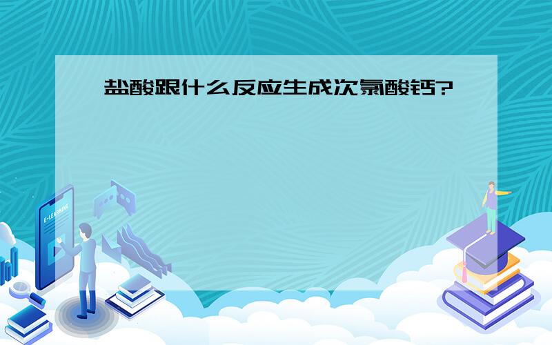 盐酸跟什么反应生成次氯酸钙?