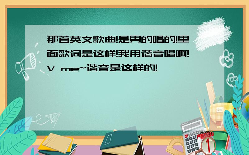 那首英文歌曲!是男的唱的!里面歌词是这样!我用谐音唱啊!V me~谐音是这样的!