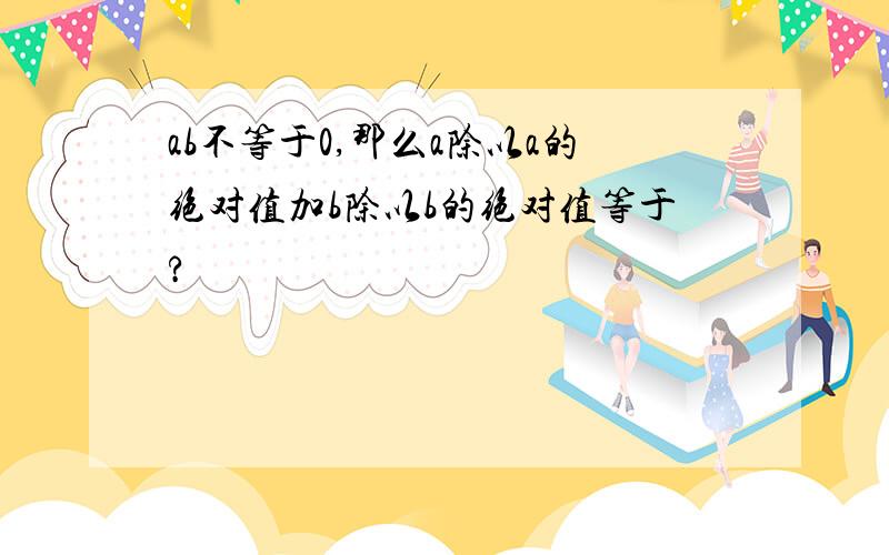 ab不等于0,那么a除以a的绝对值加b除以b的绝对值等于?