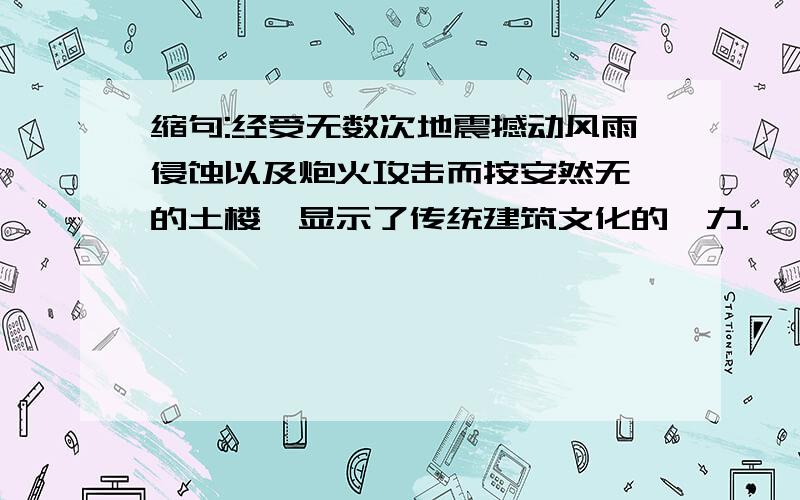 缩句:经受无数次地震撼动风雨侵蚀以及炮火攻击而按安然无恙的土楼,显示了传统建筑文化的魅力.