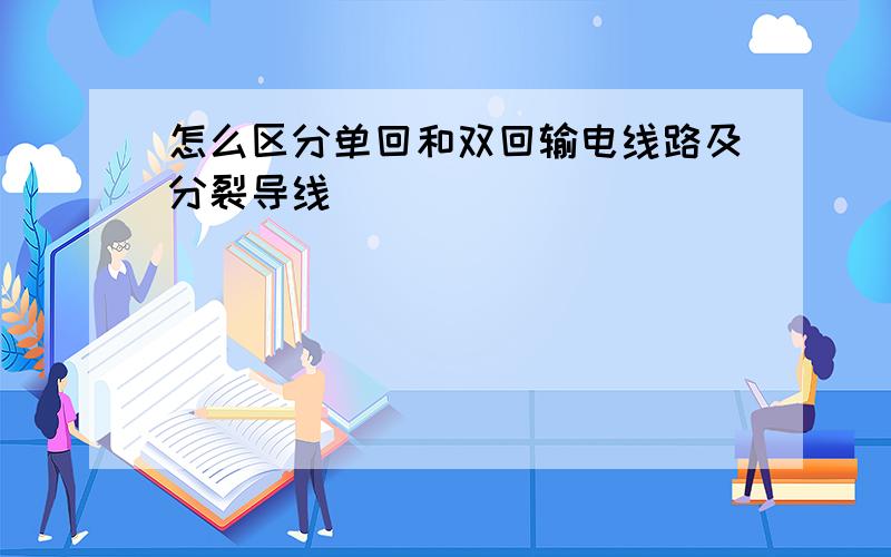 怎么区分单回和双回输电线路及分裂导线