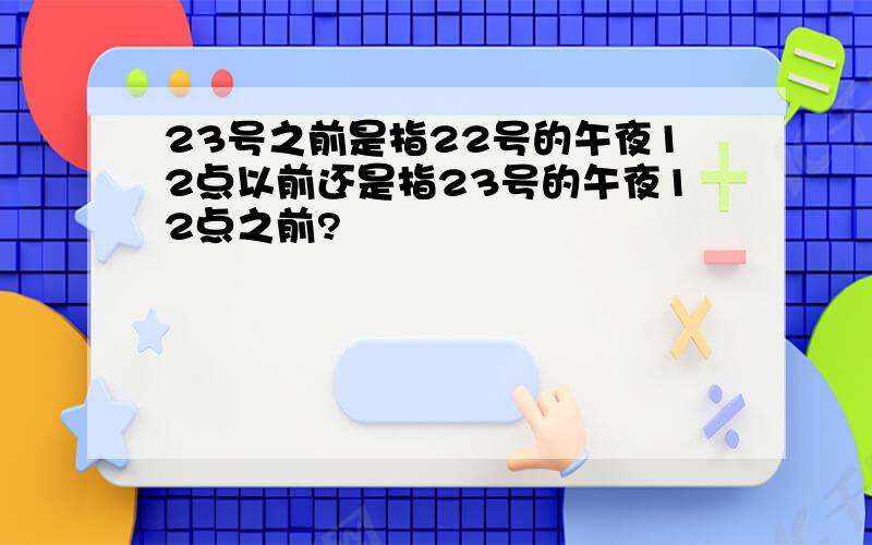 23号之前是指22号的午夜12点以前还是指23号的午夜12点之前?