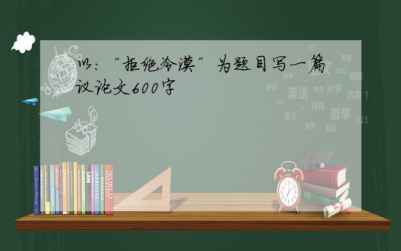 以：“拒绝冷漠”为题目写一篇议论文600字