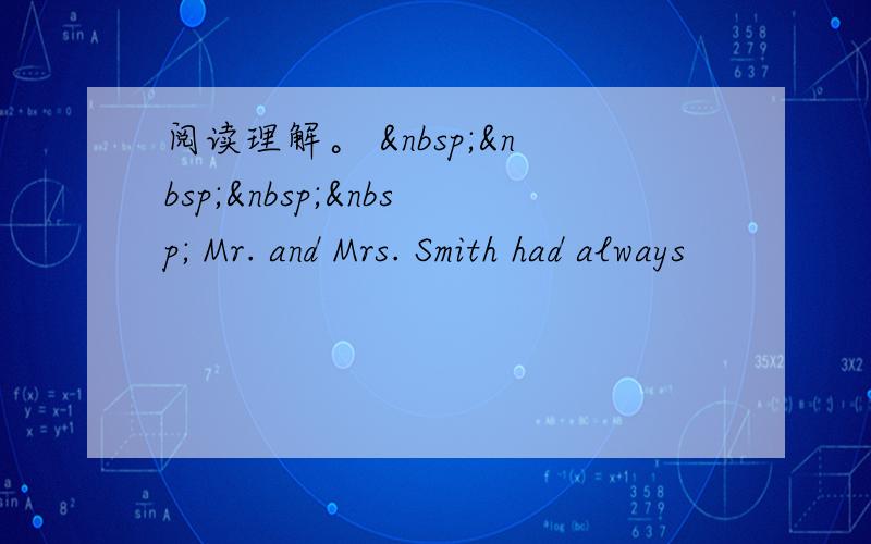 阅读理解。      Mr. and Mrs. Smith had always