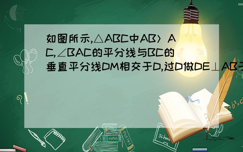 如图所示,△ABC中AB＞AC,∠BAC的平分线与BC的垂直平分线DM相交于D,过D做DE⊥AB于E做DF⊥AC于F,求