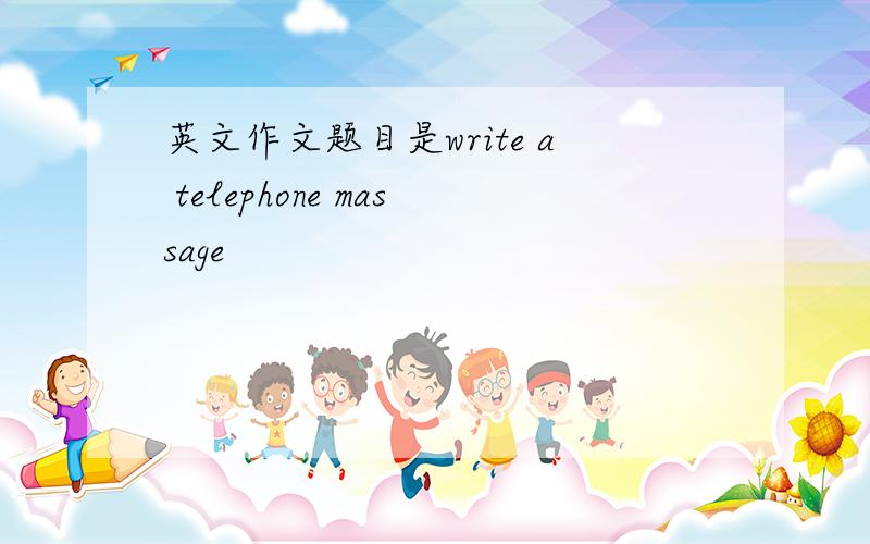 英文作文题目是write a telephone massage